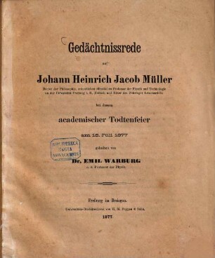 Gedächtnissrede auf Johann Heinrich Jacob Müller, Doctor der Philosophie, ordentlichen öffentlichen Professor der Physik und Technologie an der Universität Freiburg i. B. ... bei dessen academischer Todtenfeier am 16. Juli 1877