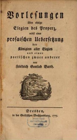 Vorlesungen über einige Elegien des Properz : nebst einer prosaischen Uebersetzung der Königinn aller Elegien und einer poetischen zwoer anderer