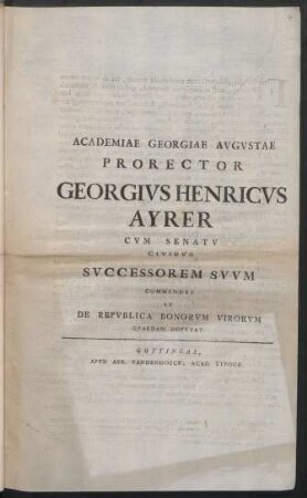 Academiae Georgiae Avgvstae Prorector Georgivs Henricvs Ayrer Cvm Senatv Civibvs Svccessorem Svvm Commendat Et De Repvblica Bonorvm Virorvm Qvaedam Dispvtat : [... Georgius Gottlob Richterus ... P. P. a. d. XXVI Dec. M DCC XXXXIIII.]