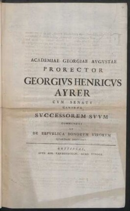 Academiae Georgiae Avgvstae Prorector Georgivs Henricvs Ayrer Cvm Senatv Civibvs Svccessorem Svvm Commendat Et De Repvblica Bonorvm Virorvm Qvaedam Dispvtat : [... Georgius Gottlob Richterus ... P. P. a. d. XXVI Dec. M DCC XXXXIIII.]