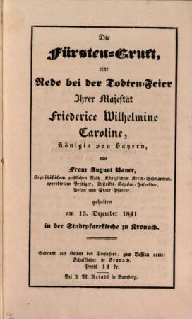 Die Fürsten-Gruft : eine Rede bei der Todten-Feier Ihrer Majestät Friederice Wilhelmine Caroline, Königin von Bayern ; gehalten am 13. Dezember 1841 in der Stadtpfarrkirche zu Kronach