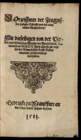 Vorzeichnus der Zeugnissen heiliger Schrifft/ und der alten reinen Kirchen Lerer/ Wie dieselbigen von der Person/ und Göttlichen Majestet der Menschlichen Natur unsers Herrn Jhesu Christi ... gelehret und geredt haben.
