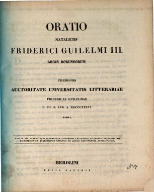 Oratio nataliciis Friderici Guilelmi III. regis Borussorum celebrandis auctoritate Universitatis Litterariae Fridericae Guilelmae D. III. M. Aug. A. MDCCCXXXVI. habita