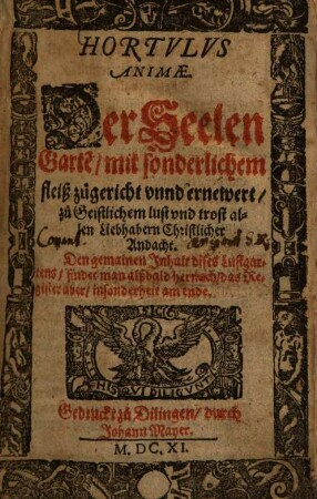 Hortulus animae : = Der Seelen Garte[n] : mit sonderlichem fleiss zugericht vnnd ernewert, zu Geistlichem lust vnd trost allen Liebhabern Christlicher Andacht ...