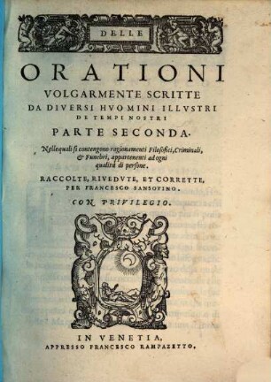 Delle Orationi Volgarmente Scritte Da Molti Hvomini Illvstri De Tempi Nostri : Nella quale si contengono discorsi appartenenti a Principi, a Senatori, a Capitani, & ad ogni altra qualità di persone, Parte Seconda