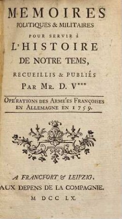 Memoires Politiques & Militaires Pour Servir à L'Histoire De Notre Tems : Opérations Des Armées Françoises En Allemagne En 1759