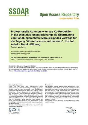 Professionelle Autonomie versus Ko-Produktion in der Dienstleistungsbeziehung: die Übertragung von Handlungsrechten: Manuskript des Vortrags für die Tagung "Wissensberufe im Umbruch", Institut Arbeit - Beruf - Bildung