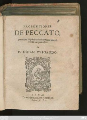 PROPOSITIONES || DE PECCATO.|| De quibus disputabitur in Academia Ienensi,|| loco & tempore solito.|| A || D. IOHAN. VVIGANDO.||
