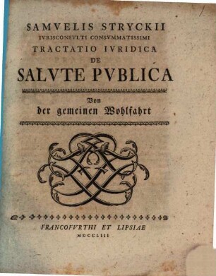 Samuelis Stryckii Iurisconsulti Consummatissimi Tractatio Iuridica De Salute Publica : = Von der gemeinen Wohlfahrt