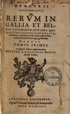 Mercurii Gallobelgici, sive Rerum in Gallia et Belgio potissimum, Hispania quoque, Italia, Anglia, Germania, Polonia, vicinisque locis ... gestarum nuncii Tonus ..., 1. Sex priores Libros comprehendens