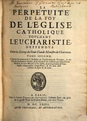 La Perpetuité De La Foy De L'Eglise Catholiqve Touchant L'Eucharistie : Deffendue Contre le Livre du Sievr Clavde, Ministre de Charenton, 2. Contenant les preuves de la Doctrine de l'Eglise ...