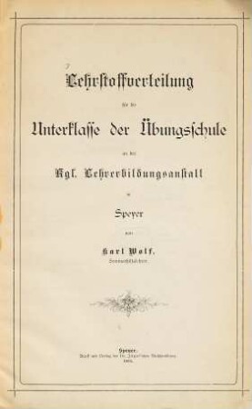 Lehrstoffverteilung für die Unter-Klasse der Übungsschule an der Kgl. Lehrerbildungsanstalt in Speyer : von Karl Wolf