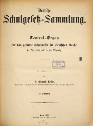 Deutsche Schulgesetz-Sammlung : Zentral-Organ für das gesamte Schulwesen im Deutschen Reiche, in Österreich u. in der Schweiz. 12. 1883