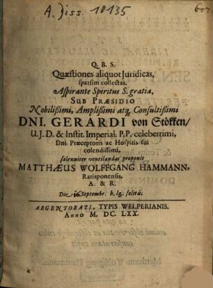 Quaestiones aliquod Iuridicas, sparsim collectas ... Sub Praesidio ... Gerardi von Stökken ... solenniter ventilandas proponit Matthaeus Wolffgang Hammann, Ratisponensis, A. & R. ...
