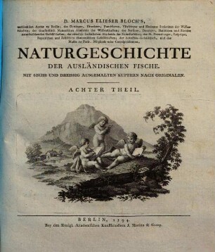 D. Marcus Elieser Bloch's ... Oeconomische Naturgeschichte der Fische Deutschlands, 11. Naturgeschichte der ausländischen Fische ; 8. Theil