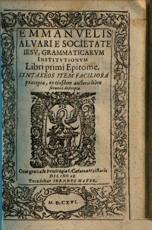 Emmanuelis Alvari e societate Iesu Grammaticarum Institutionum libri primi Epitome : syntaxeos item faciliora praecepta, ex eiusdem auctoris libro secundo descripta