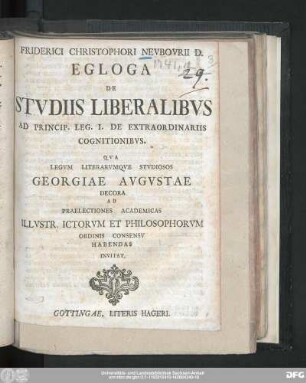 Friderici Christophori Nevbovrii D. Egloga De Stvdiis Liberalibvs Ad Princip. Leg. I. De Extraordinariis Cognitionibvs : Qva Legvm Literarvmqve Stvdiosos Georgiae Avgvstae Decora Ad Praelectiones Academicas Illvstr. Ictorvm Et Philosophorvm Ordinis Consensv Habendas Invitat
