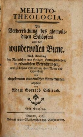 Melitto-Theologia : Die Verherrlichung des glorwürdigen Schöpfers aus der wundervollen Biene. Nach Anleitung der Naturlehre und Heiligen Gottesgelahrheit, in erbaulichen Betrachtungen, und zu besserer Erläuterung ihrer Natur und Eigenschaft, mit eingestreuten öconomischen Anmerkungen abgefaßt