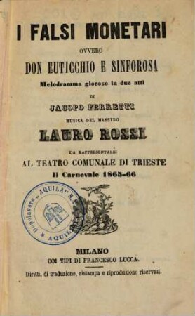 I falsi monetari ovvero Don Euticchio e Sinforosa : melodramma giocoso in due atti ; da rappresentarsi al Teatro Comunale di Trieste il carnevale 1865 - 66