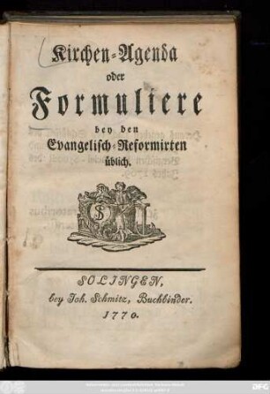 Kirchen-Agenda oder Formuliere bey den Evangelisch-Reformirten üblich : [heraus gegeben nach den Schlüssen des Hoch-Ehrwürdigen General- und Bergischen Provincial-Synodi des Jahrs 1769 von zeitlichen Moderatoribus Synodi Montensis]