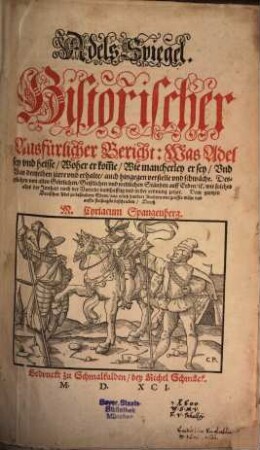 Adels-Spiegel : Historischer Ausführlicher Bericht Was Adel sey und heisse, Woher er kom[m]e, Wie mancherley er sey Und Was denselben ziere und erhalte ..., [1]. Was Adel sey und heisse, Woher er kom[m]e, Wie mancherley er sey, Vnd Was denselben ziere vnd erhalte, auch hingegen verstelle vnd schwäche ...