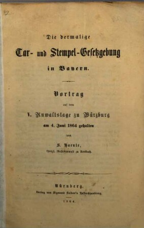 Die dermalige Tax- und Stempel-Gesetzgebung in Bayern : Vortrag auf dem V Anwaltstage zu Würzburg am 4. Juni 1864 gehalten von Siegfried Haenle