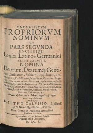 Onomasticum Propriorum Nominum Sive Pars Secunda Enchiridii Lexici Latino-Germanici Sethi Calvisii, : Nomina Deorum, Dearumq[ue] Gentilium, Insularum, Urbium, Oppidorum, Emporiorum, Castellorum, Navalium, Vicorum, Pagorum, Promontoriorum, Montium ...