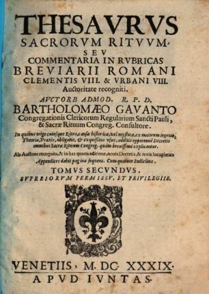 Thesavrvs Sacrorvm Ritvvm, Sev Commentaria In Rvbricas Missalis, Et Breviarii Romani : In quibus origo cuiusque Ritus, causae historicae, vel mysticae, ex maiorum ingenio, Theoria, Praxis, obligatio, et exquisitus vsus, additis opportune Decretis omnibus S. Rituum Congreg. quàm breuissimè explicantur, 2