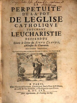 La Perpetuité De La Foy De L'Eglise Catholique Touchant L'Evcharistie : Deffendue Contre le Livre du Sieur Clavde, Ministre de Charenton. 1