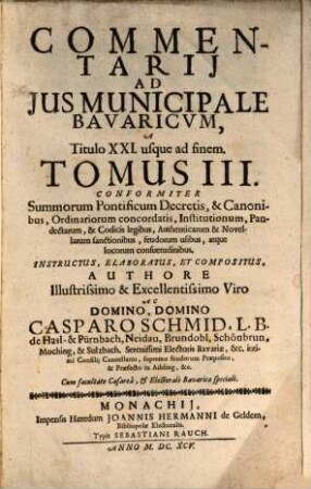 Commentarius Amplissimus In Ius Provinciale Bavaricum : Per Tres Tomos Divisus ; conformiter S. Pontificum decretis, & canonibus, ordinariorum concordatis, institutionum, pandectarum, ..., 3. Commentarii Ad Ius Municipale Bavaricum, A Titulo XXI usque ad finem