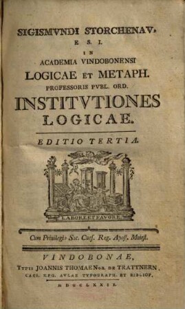 Sigismvndi Storchenav E. S. I. In Academia Vindobonensi Logicae Et Metaph. Professoris Pvbl. Ord. Institvtiones Logicae