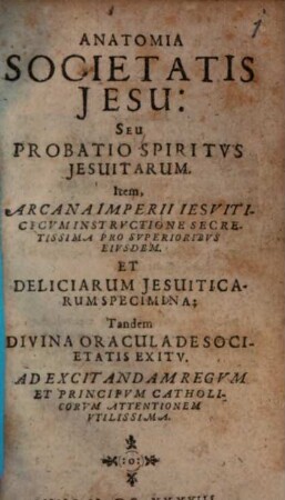 Anatomia societatis Jesu : seu probatio spiritus Jesuitarum ... ad excitandam regum et principum cathol. attentionem utilissimo