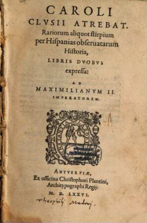 Caroli Clvsii Atrebat. Rariorum aliquot stirpium per Hispanias obseruatarum Historia : Libris Dvobvs expressa: Ad Maximilianvm II. Imperatorem