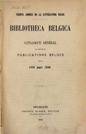 Bibliotheca belgica : Trente années de la littérature belge. Catalogue général des principales publications belges dopuis 1830 jusqu'à 1860