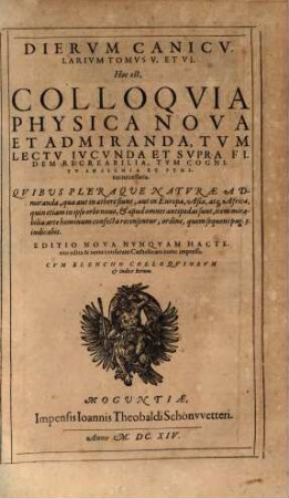Dies Canicvlares Illvstrissimi Et Reverendissimi Præsvlis, Dn. Simonis Maioli Episcopi Vulturariensis : Hoc est, Colloqvia Physica Nova & admiranda, tum lectu iucunda & supra fidem recreabilia, tum cognitu insignia & penitus necessaria. Quibus pleraque naturæ admiranda ... recensentur, ordine, quem seq. pag. 3. indicabit, 5/6. Diervm Canicvlarium Tomvs V. et VI. : Cvm elencho Colloqviorvm & indice Rerum