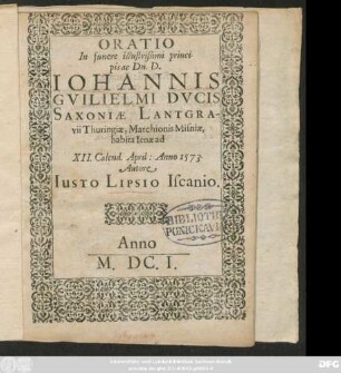 Oratio In funere illustrißimi principis ac Dn. D. Johannis Guilielmi Ducis Saxoniae Lantgravii Thuringiae, Marchionis Misniae, habita Ienae ad XII. Calend. April: Anno 1573