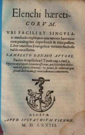 Elenchi haereticorvm : Vbi Facili Et Singvlari methodo explicatur qua ratione haereticorum paralogismi deprehendi & solui possint ...