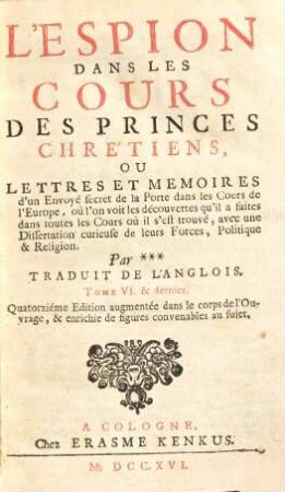L' espion dans les cours des princes chrétiens, ou lettres et mémoires d'un envoyé secret de la Porte dans les cours de l'Europe : où l'on voit les découvertes qu'il a faites dans toutes les cours où il s'est trouvé ..., 6