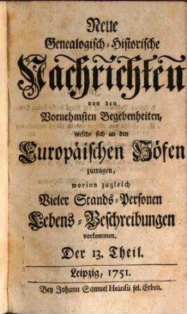 Neue genealogisch-historische Nachrichten von den vornehmsten Begebenheiten, welche sich an den europäischen Höfen zutragen. [40] = T. 13/18. 1751/52