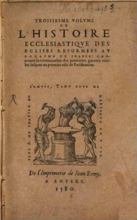 Histoire Ecclesiastique Des Eglises Reformées Au Royaume de France : en laquelle est descrite au vray la renaissance & accroissement d'icelles depuis l'an MDXXI iusques en l'annee MDLXIII, leur reiglement ou discipline ... ; Divisee En Trois Tomes, ayans chasque Tome leurs tables, 3. Contenant la continuation des premieres guerres civiles iusques au premier edit de Pacification
