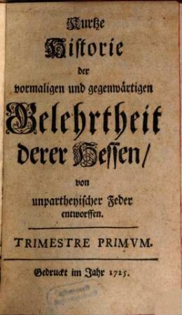 Kurtze Historie der vormaligen und gegenwärtigen Gelehrtheit derer Hessen : von unpartheyischer Feder entworffen. 1725