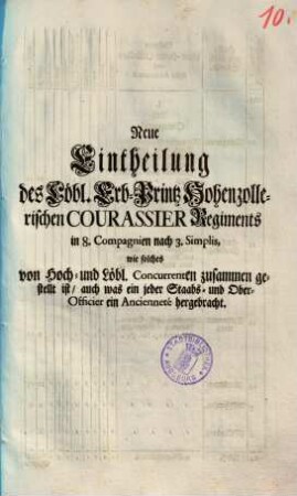 Neue Eintheilung des Löbl. Erb-Printz Hohenzollerischen Courassier Regiments : in 8. Compagnien nach 3. Simplis, wie solches von Hoch- und Löbl. Concurrenten zusammen gestellt ist ...