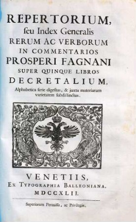 Prosperi Fagnani Commentaria in ... librum Decretalium, [6]. Repertorium seu Index Generalis Rerum Ac Verborum In Commentarios Prosperi Fagnani Super Quinque Libros Decretalium