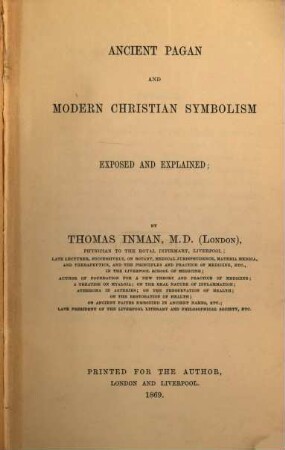 Ancient Pagan and Modern Christian Symbolism exposed and explained; By Thomas Inman
