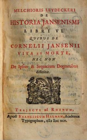 De historia Jansenismi libri VI : quibus de Cornelii Jansenii vita et morte, nec non de psius & sequacium dogmatibus disseritur