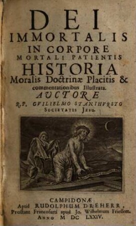 Dei Immortalis In Corpore Mortali Patientis Historia : Moralis Doctrinae Placitis & commentationibus Illustrata