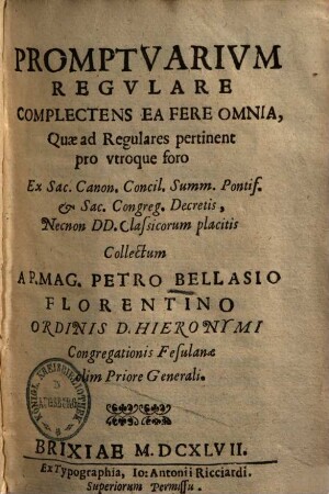 Promptuarium regulare complectens ea fere omnia, quae ad regulares pertinent pro utroque foro : ex sac. Canon. Concil. Sum. Pontif. & s. Congreg. decretis, necnon DD. classicorum placitis collectum