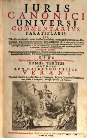 Juris Canonici Universi Commentarivs Paratitlaris, Seu Dilucida Explicatio : nova methodo exhibita, omnium Pontificiarum Decretalium, quae continentur in quinque libris Gregorii IX. ... statuitur ... ; Opus Digestum quinque Tomis respondentibus quinque libris Decretalium, 3