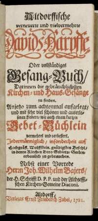 Altdorffische verneuerte und vielvermehrte Davids-Harpffe Oder vollständiges Gesang-Buch : Darinnen die gebräuchlichsten Kirchen- und Haus-Gesänge zu finden ; Jedermänniglich, insonderheit auf Hochgräfl. Wolffstein. gnädigsten Befehl, in denen Kirchen Dero Gebiets, Seelenerbaulich zu gebrauchen