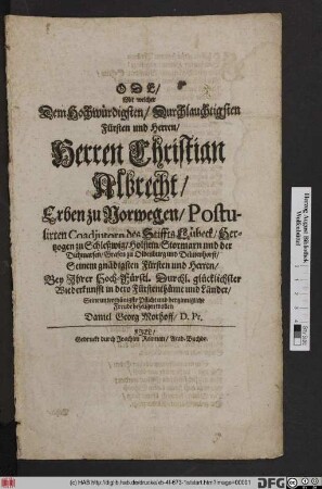 Ode/ Mit welcher Dem Hochwürdigsten/ Durchlauchtigsten Fürsten und Herren/ Herren Christian Albrecht/ Erben zu Norwegen/ Postulirten Coadjutorn des Stiffts Lübeck/ Hertzogen zu Schleßwig/ Holstein ... Seinem gnädigsten Fürsten und Herren/ Bey Ihrer Hoch-Fürstl. Durchl. glücklichster Wiederkunfft in dero Fürstenthüme und Länder/ Seine unterthänigsten Pflicht und hertzinnigliche Freude bezeugen wollen Daniel Georg Morhoff/ D. Pr.